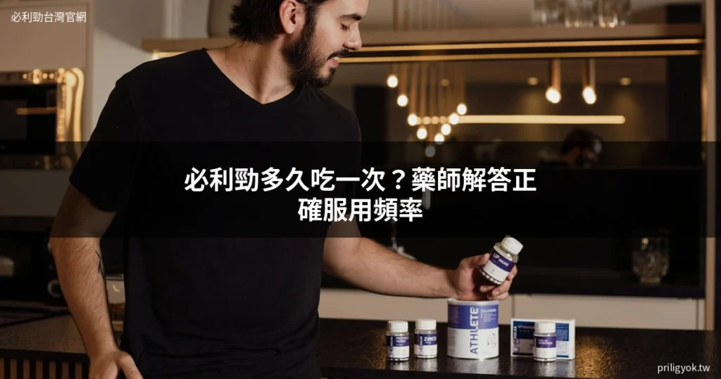 必利勁多久吃一次｜正確服用頻率與早洩治療藥物
