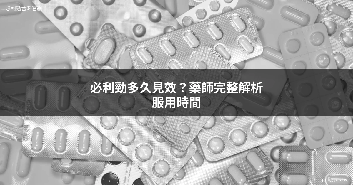 必利勁多久見效?藥師完整解析服用時間與加速效果的關鍵 - 必利勁官網